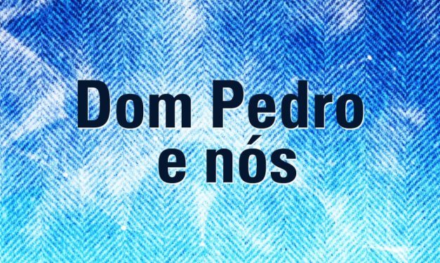 <div class="titulo_partido"><span>Editorial.</span></div> Dom Pedro e nós